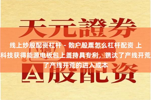 线上炒股配资杠杆 - 散户股票怎么杠杆配资 上汽通用能源科技获得能源电板包上盖持具专利，镌汰了产线开荒的进入成本