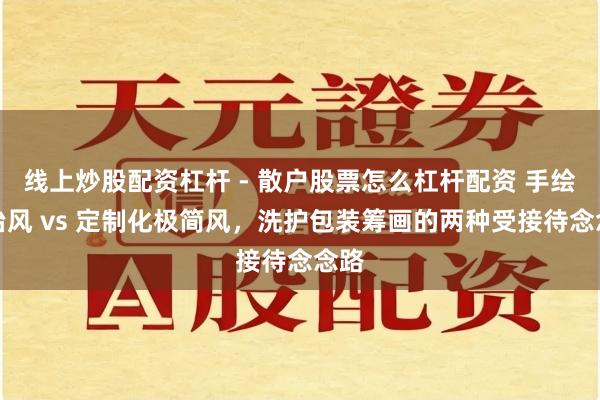 线上炒股配资杠杆 - 散户股票怎么杠杆配资 手绘调治风 vs 定制化极简风，洗护包装筹画的两种受接待念念路