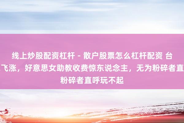 线上炒股配资杠杆 - 散户股票怎么杠杆配资 台球厅价钱飞涨，好意思女助教收费惊东说念主，无为粉碎者直呼玩不起