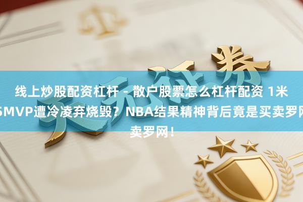 线上炒股配资杠杆 - 散户股票怎么杠杆配资 1米75MVP遭冷凌弃烧毁？NBA结果精神背后竟是买卖罗网！