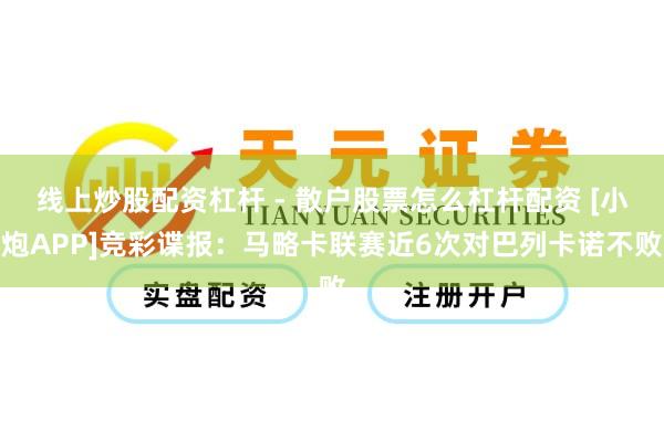 线上炒股配资杠杆 - 散户股票怎么杠杆配资 [小炮APP]竞彩谍报：马略卡联赛近6次对巴列卡诺不败