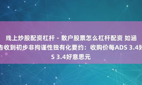 线上炒股配资杠杆 - 散户股票怎么杠杆配资 如涵控股布告收到初步非拘谨性独有化要约：收购价每ADS 3.4好意思元