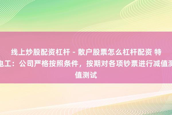 线上炒股配资杠杆 - 散户股票怎么杠杆配资 特变电工：公司严格按照条件，按期对各项钞票进行减值测试