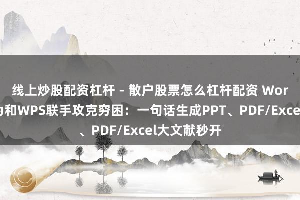 线上炒股配资杠杆 - 散户股票怎么杠杆配资 Word相逢！华为和WPS联手攻克穷困：一句话生成PPT、PDF/Excel大文献秒开