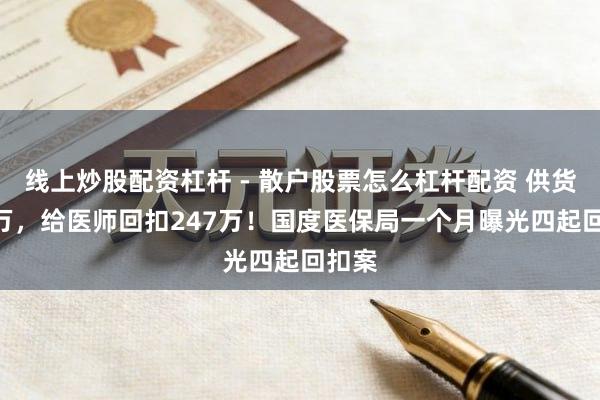 线上炒股配资杠杆 - 散户股票怎么杠杆配资 供货705万，给医师回扣247万！国度医保局一个月曝光四起回扣案