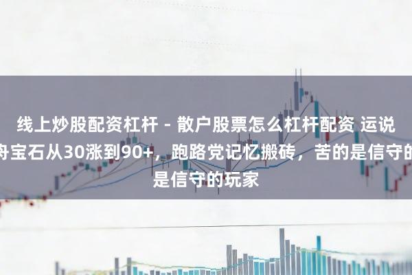 线上炒股配资杠杆 - 散户股票怎么杠杆配资 运说念方舟宝石从30涨到90+，跑路党记忆搬砖，苦的是信守的玩家