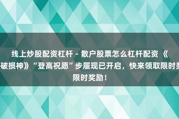 线上炒股配资杠杆 - 散户股票怎么杠杆配资 《暗黑破损神》“登高祝愿”步履现已开启，快来领取限时奖励！