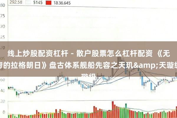 线上炒股配资杠杆 - 散户股票怎么杠杆配资 《无穷的拉格朗日》盘古体系舰船先容之天玑&天璇级