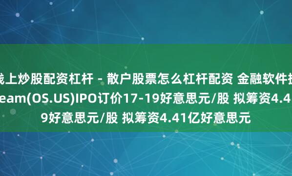 线上炒股配资杠杆 - 散户股票怎么杠杆配资 金融软件提供商OneStream(OS.US)IPO订价17-19好意思元/股 拟筹资4.41亿好意思元