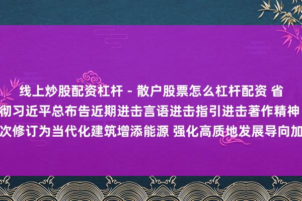 线上炒股配资杠杆 - 散户股票怎么杠杆配资 省委常委会召开会议学习贯彻习近平总布告近期进击言语进击指引进击著作精神 鼓舞深档次修订为当代化建筑增添能源 强化高质地发展导向加速建筑旅游强省 信长星主捏并言语