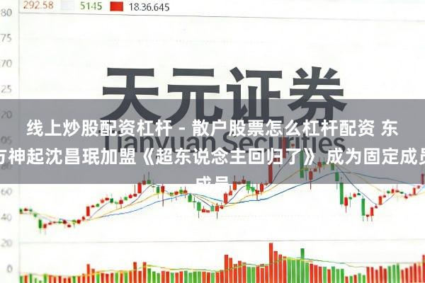 线上炒股配资杠杆 - 散户股票怎么杠杆配资 东方神起沈昌珉加盟《超东说念主回归了》 成为固定成员